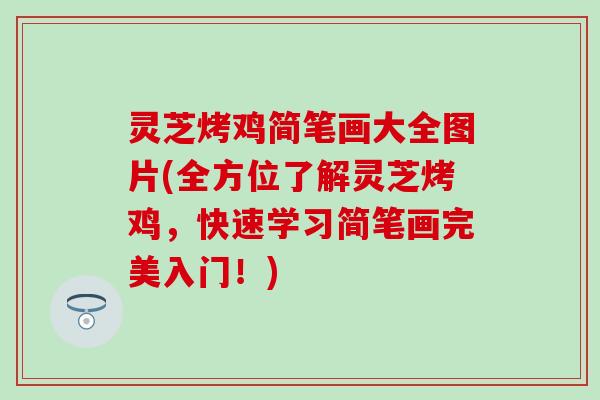 灵芝烤鸡简笔画大全图片(全方位了解灵芝烤鸡，快速学习简笔画完美入门！)