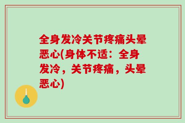 全身发冷关节疼痛头晕恶心(身体不适：全身发冷，关节疼痛，头晕恶心)