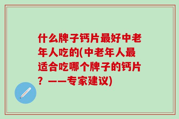 什么牌子钙片最好中老年人吃的(中老年人最适合吃哪个牌子的钙片？——专家建议)