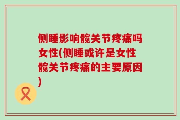 侧睡影响髋关节疼痛吗女性(侧睡或许是女性髋关节疼痛的主要原因)