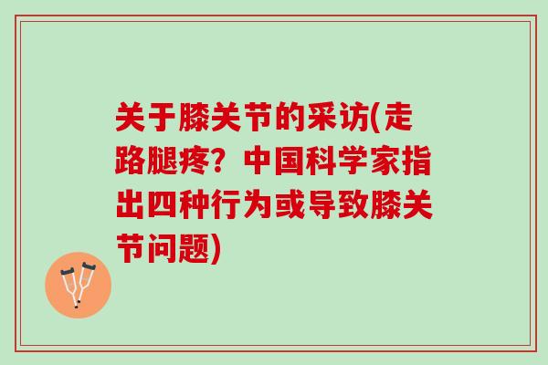 关于膝关节的采访(走路腿疼？中国科学家指出四种行为或导致膝关节问题)