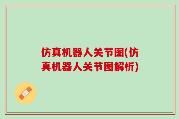 仿真机器人关节图(仿真机器人关节图解析)