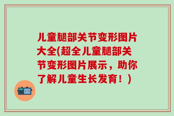 儿童腿部关节变形图片大全(超全儿童腿部关节变形图片展示，助你了解儿童生长发育！)