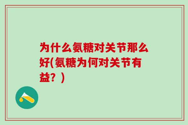 为什么氨糖对关节那么好(氨糖为何对关节有益？)