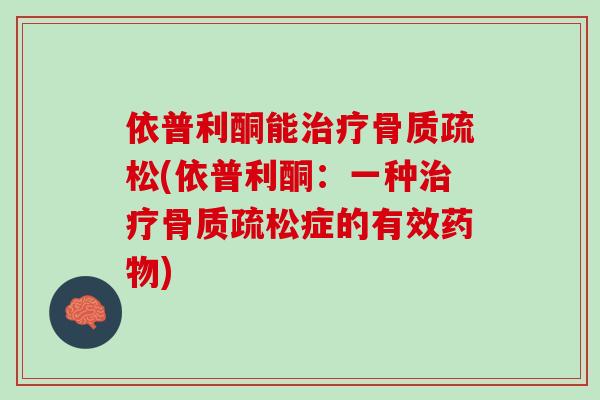 依普利酮能治疗骨质疏松(依普利酮：一种治疗骨质疏松症的有效药物)