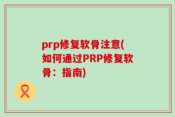 prp修复软骨注意(如何通过PRP修复软骨：指南)