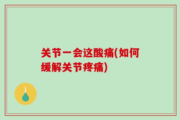 关节一会这酸痛(如何缓解关节疼痛)