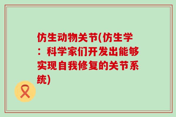 仿生动物关节(仿生学：科学家们开发出能够实现自我修复的关节系统)