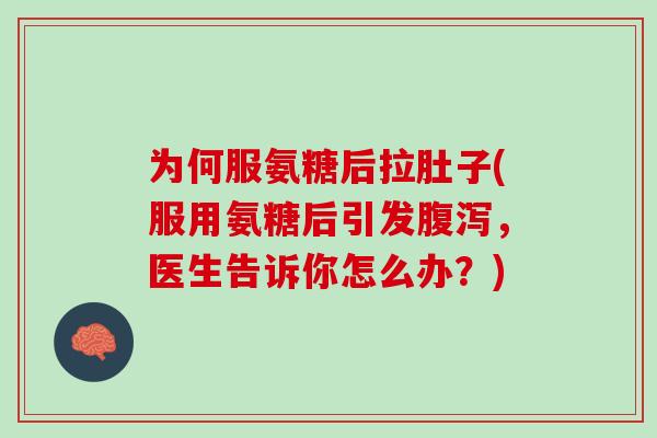 为何服氨糖后拉肚子(服用氨糖后引发腹泻，医生告诉你怎么办？)