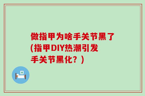 做指甲为啥手关节黑了(指甲DIY热潮引发手关节黑化？)