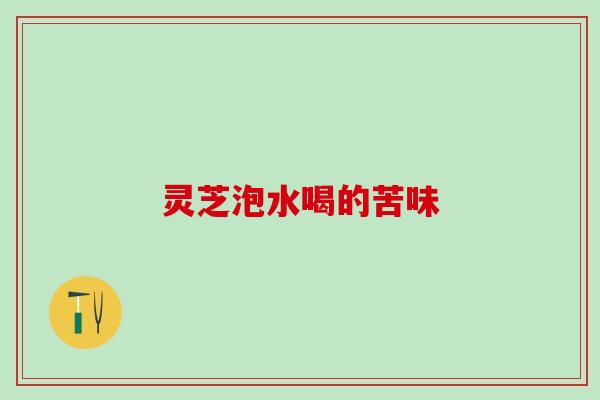 灵芝泡水喝的苦味