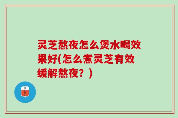 灵芝熬夜怎么煲水喝效果好(怎么煮灵芝有效缓解熬夜？)
