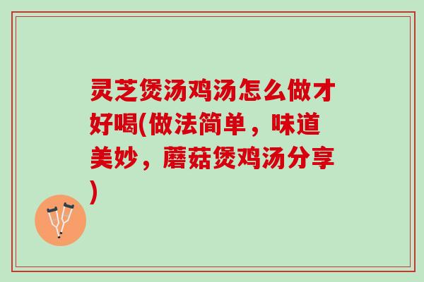 灵芝煲汤鸡汤怎么做才好喝(做法简单，味道美妙，蘑菇煲鸡汤分享)