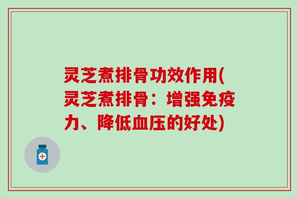 灵芝煮排骨功效作用(灵芝煮排骨：增强免疫力、降低血压的好处)