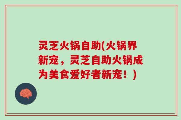 灵芝火锅自助(火锅界新宠，灵芝自助火锅成为美食爱好者新宠！)
