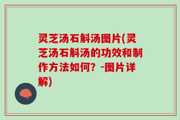 灵芝汤石斛汤图片(灵芝汤石斛汤的功效和制作方法如何？-图片详解)