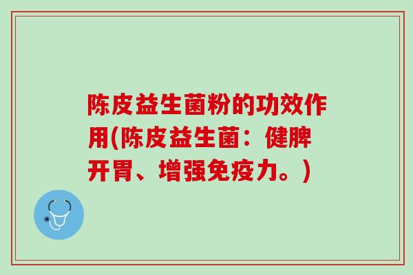 陈皮益生菌粉的功效作用(陈皮益生菌：健脾开胃、增强免疫力。)