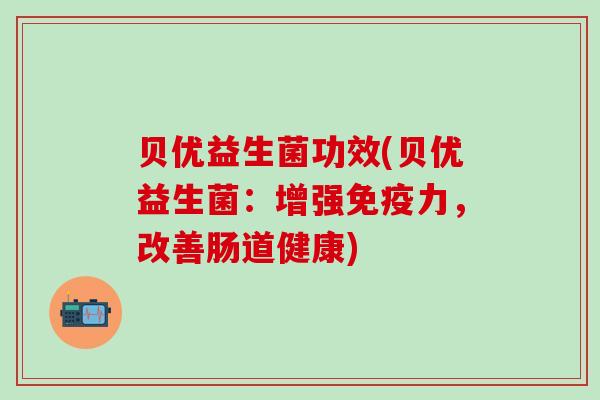 贝优益生菌功效(贝优益生菌：增强免疫力，改善肠道健康)