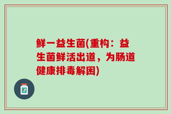 鲜一益生菌(重构：益生菌鲜活出道，为肠道健康排毒解困)
