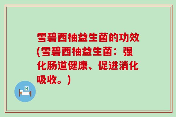 雪碧西柚益生菌的功效(雪碧西柚益生菌：强化肠道健康、促进消化吸收。)