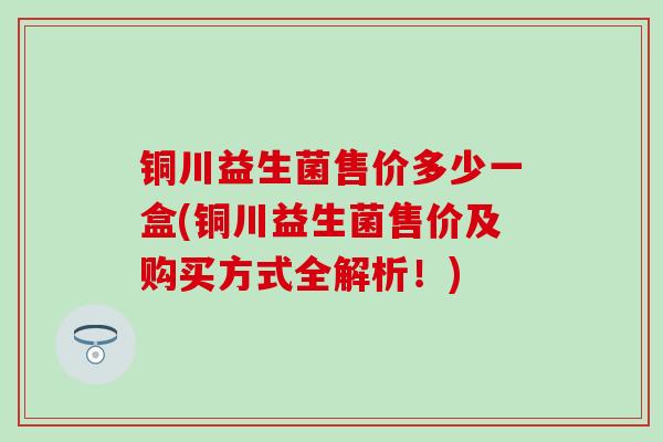 铜川益生菌售价多少一盒(铜川益生菌售价及购买方式全解析！)