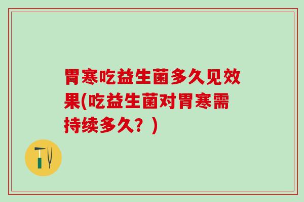 胃寒吃益生菌多久见效果(吃益生菌对胃寒需持续多久？)