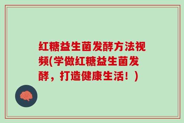 红糖益生菌发酵方法视频(学做红糖益生菌发酵，打造健康生活！)