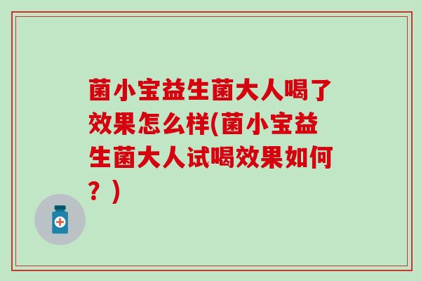 菌小宝益生菌大人喝了效果怎么样(菌小宝益生菌大人试喝效果如何？)