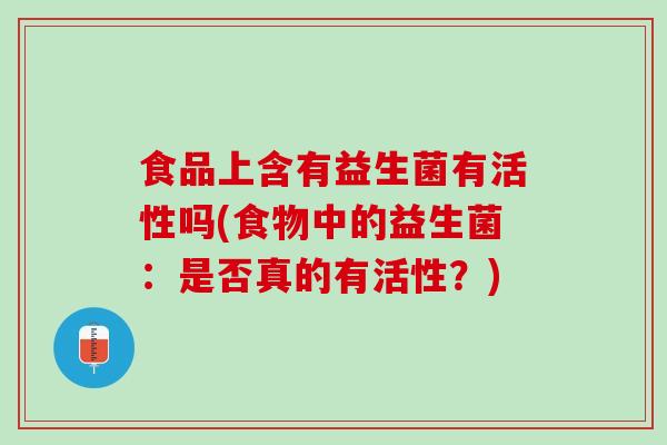 食品上含有益生菌有活性吗(食物中的益生菌：是否真的有活性？)