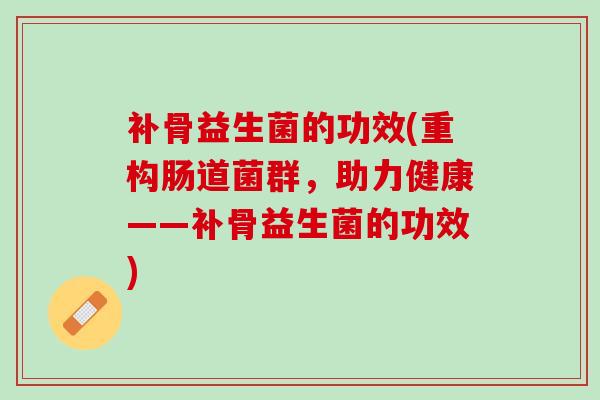 补骨益生菌的功效(重构肠道菌群，助力健康——补骨益生菌的功效)