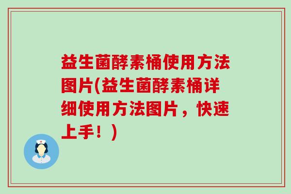 益生菌酵素桶使用方法图片(益生菌酵素桶详细使用方法图片，快速上手！)