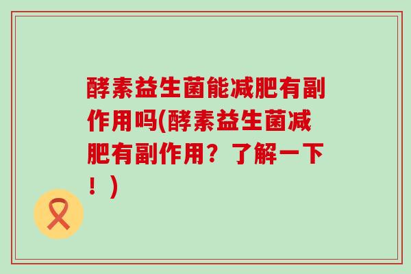 酵素益生菌能减肥有副作用吗(酵素益生菌减肥有副作用？了解一下！)