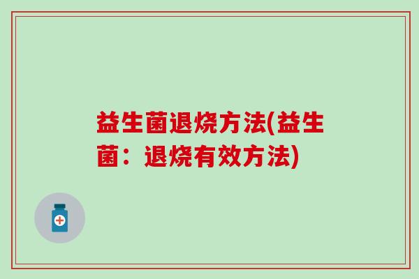 益生菌退烧方法(益生菌：退烧有效方法)