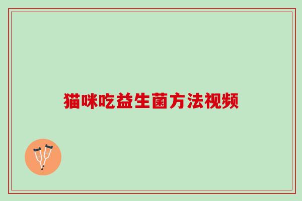 猫咪吃益生菌方法视频