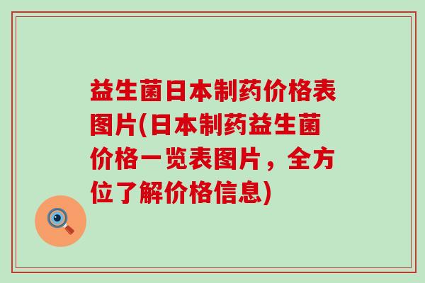 益生菌日本制药价格表图片(日本制药益生菌价格一览表图片，全方位了解价格信息)