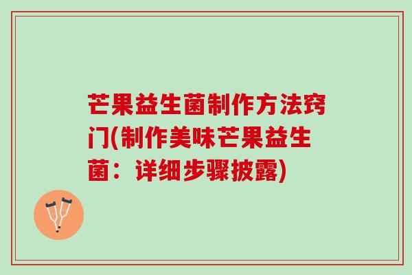 芒果益生菌制作方法窍门(制作美味芒果益生菌：详细步骤披露)