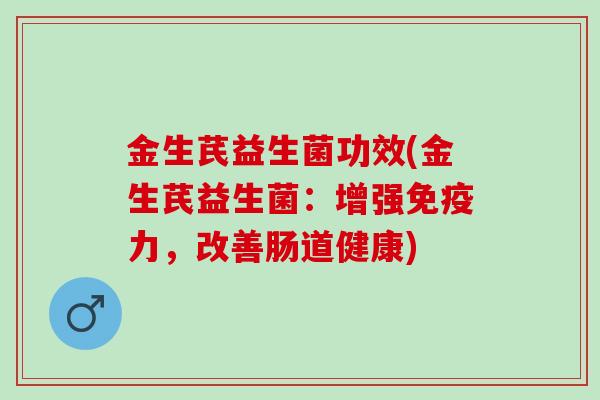 金生芪益生菌功效(金生芪益生菌：增强免疫力，改善肠道健康)