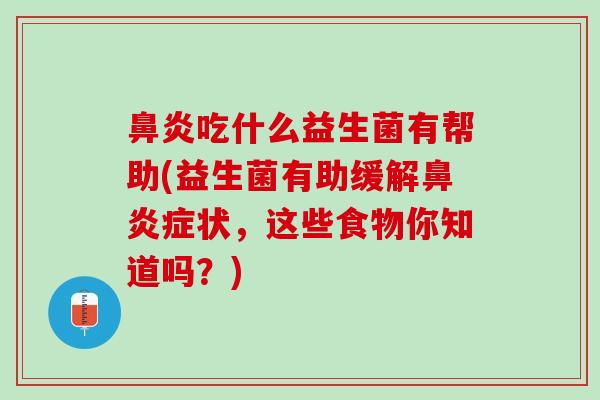 鼻炎吃什么益生菌有帮助(益生菌有助缓解鼻炎症状，这些食物你知道吗？)