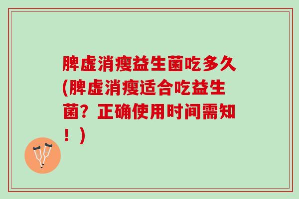 脾虚消瘦益生菌吃多久(脾虚消瘦适合吃益生菌？正确使用时间需知！)