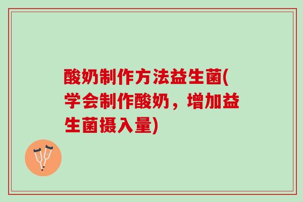 酸奶制作方法益生菌(学会制作酸奶，增加益生菌摄入量)