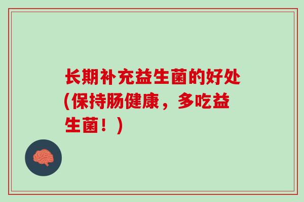 长期补充益生菌的好处(保持肠健康，多吃益生菌！)