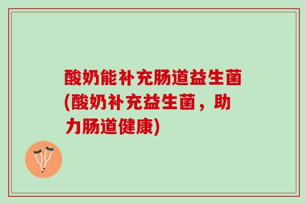 酸奶能补充肠道益生菌(酸奶补充益生菌，助力肠道健康)