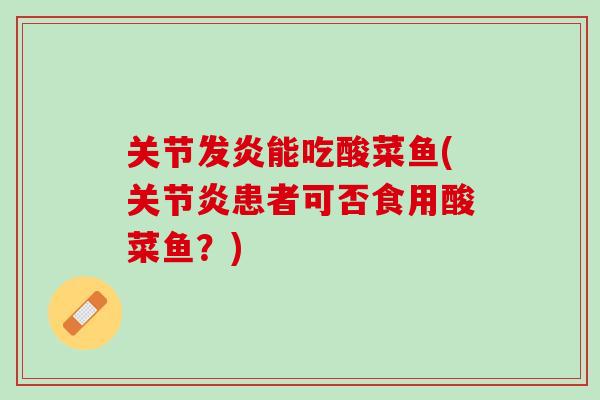 关节发炎能吃酸菜鱼(关节炎患者可否食用酸菜鱼？)