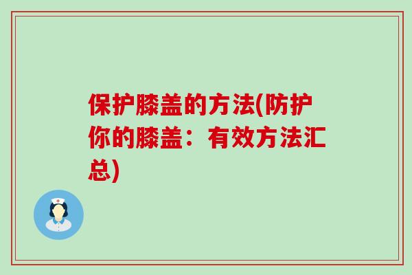 保护膝盖的方法(防护你的膝盖:有效方法汇总) 保护膝盖的方法(防护你的膝盖:有效方法汇总)