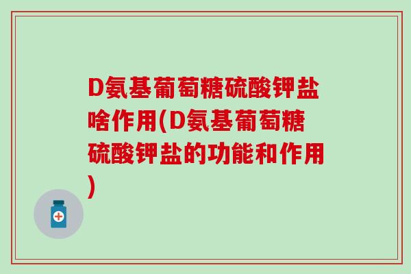D氨基葡萄糖硫酸钾盐啥作用(D氨基葡萄糖硫酸钾盐的功能和作用)