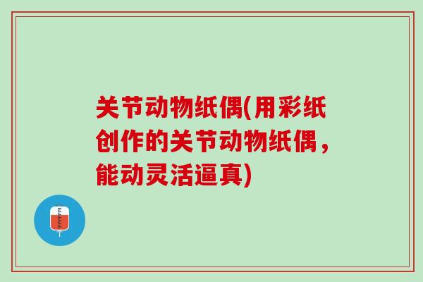 关节动物纸偶(用彩纸创作的关节动物纸偶，能动灵活逼真)