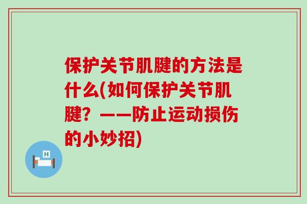保护关节肌腱的方法是什么(如何保护关节肌腱？——防止运动损伤的小妙招)