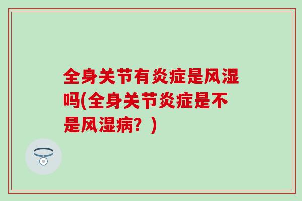 全身关节有炎症是风湿吗(全身关节炎症是不是风湿病？)