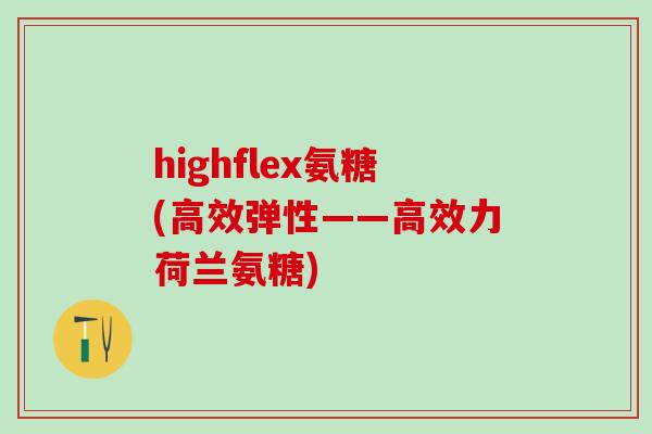 highflex氨糖(高效弹性——高效力荷兰氨糖)