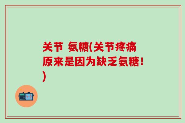关节 氨糖(关节原来是因为缺乏氨糖！)